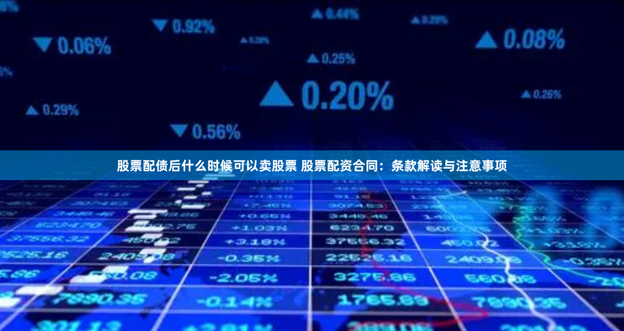 股票配债后什么时候可以卖股票 股票配资合同：条款解读与注意事项