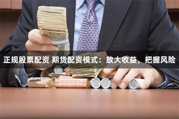 正规股票配资 期货配资模式：放大收益，把握风险