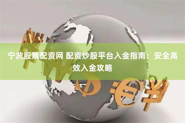 宁波股票配资网 配资炒股平台入金指南：安全高效入金攻略