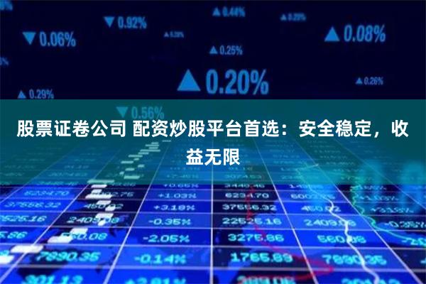 股票证卷公司 配资炒股平台首选：安全稳定，收益无限