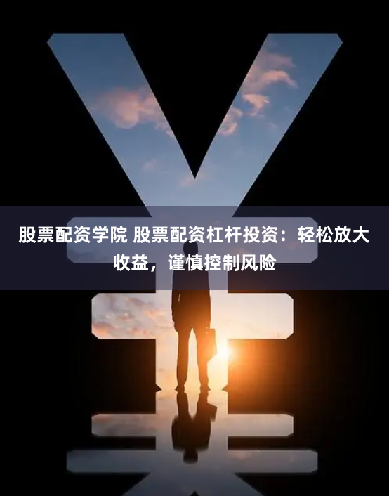 股票配资学院 股票配资杠杆投资：轻松放大收益，谨慎控制风险
