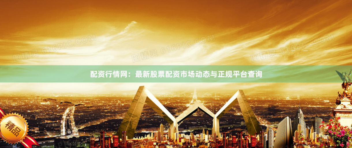配资行情网：最新股票配资市场动态与正规平台查询