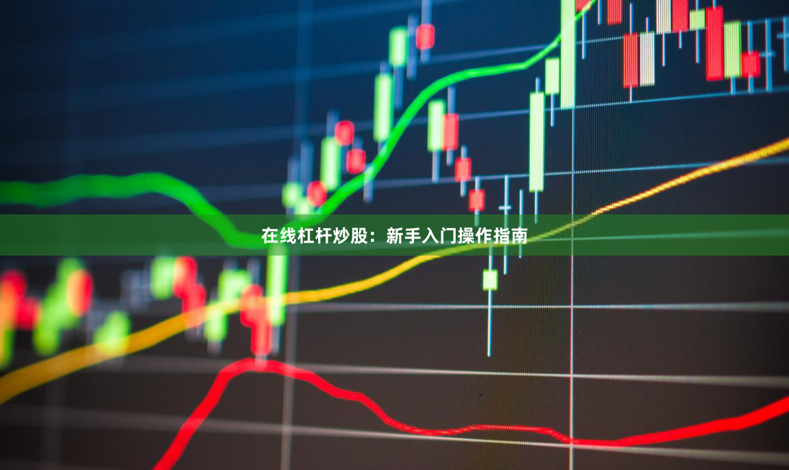 在线杠杆炒股：新手入门操作指南