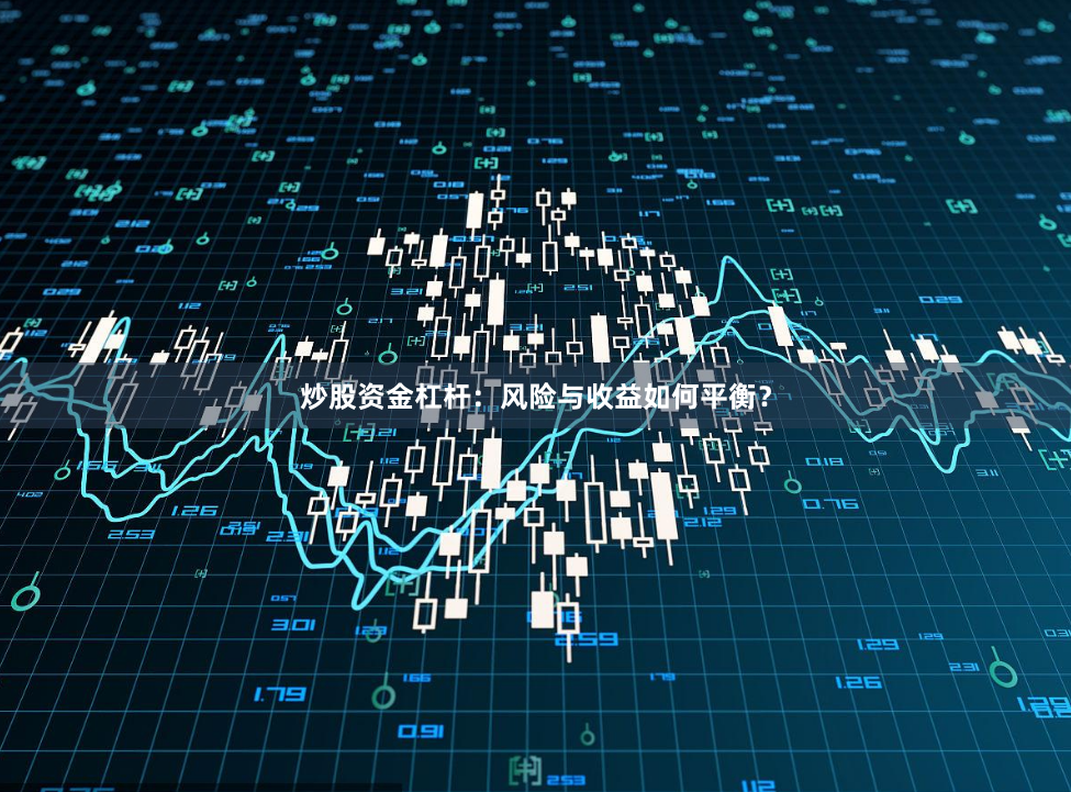 炒股资金杠杆：风险与收益如何平衡？