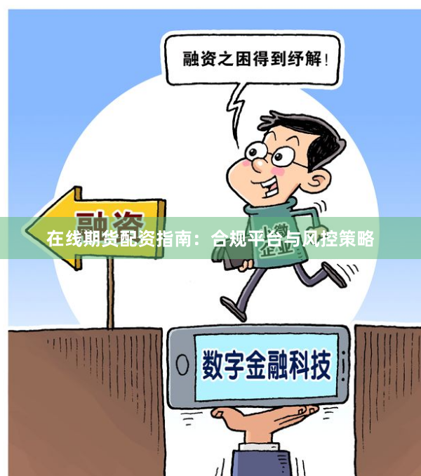 在线期货配资指南：合规平台与风控策略