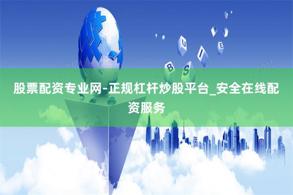 股票配资专业网-正规杠杆炒股平台_安全在线配资服务